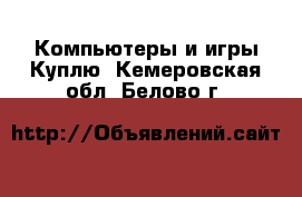 Компьютеры и игры Куплю. Кемеровская обл.,Белово г.